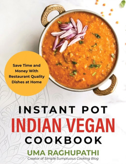 Instant Pot Indian Vegan Cookbook : Save Time and Money with Restaurant Quality Dishes at Home