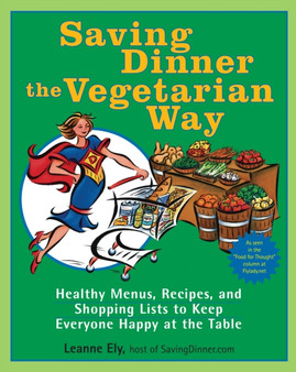 Saving Dinner the Vegetarian Way : Healthy Menus, Recipes, and Shopping Lists to Keep Everyone Happy at the Table: A Cookbook