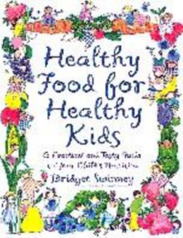 Healthy Food for Healthy Kids : A Practical and Tasty Guide to Your Child's Nutrition