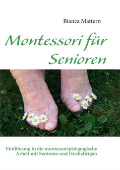 Montessori fur Senioren : Einfuhrung in die montessoripadagogische Arbeit mit Senioren und Hochaltrigen by Bianca Mattern - Paperback