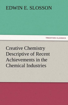 Creative Chemistry Descriptive of Recent Achievements in the Chemical Industries by Edwin E Slosson - Paperback