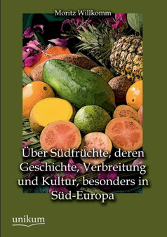 Uber Sudfruchte, Deren Geschichte, Verbreitung Und Kultur, Besonders in Sud-Europa by Moritz Willkomm - Paperback