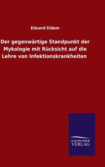 Der gegenwartige Standpunkt der Mykologie mit Rucksicht auf die Lehre von Infektionskrankheiten by Eduard Eidam - Hardback