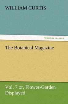 The Botanical Magazine Vol. 7 Or, Flower-Garden Displayed by Dr William PH.D. Curtis - Paperback