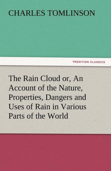 The Rain Cloud Or, an Account of the Nature, Properties, Dangers and Uses of Rain in Various Parts of the World by Charles Tomlinson - Paperback