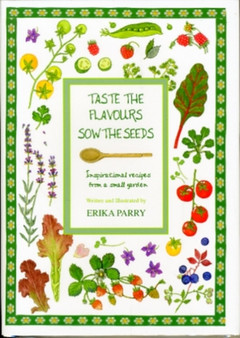 Taste the Flavours Sow the Seeds : Inspirational Recipes from a Small Garden