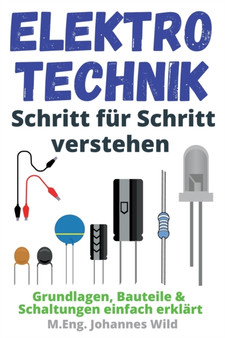 Elektrotechnik Schritt fur Schritt verstehen : Grundlagen, Bauteile & Schaltungen einfach erklart by M Eng Johannes Wild - Paperback