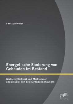 Energetische Sanierung von Gebauden im Bestand : Wirtschaftlichkeit und Massnahmen am Beispiel von drei Einfamilienhausern by Director Christian Meyer - Paperback