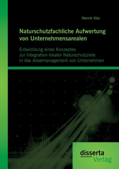 Naturschutzfachliche Aufwertung Von Unternehmensarealen : Entwicklung Eines Konzeptes Zur Integration Lokaler Naturschutzziele in Das Arealmanagement Von Unternehmen by Henrik Klar - Paperback