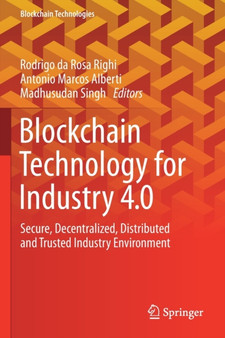 Blockchain Technology for Industry 4.0 : Secure, Decentralized, Distributed and Trusted Industry Environment by Rodrigo da Rosa Righi - Paperback