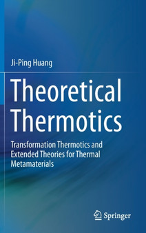 Theoretical Thermotics : Transformation Thermotics and Extended Theories for Thermal Metamaterials by Ji-Ping Huang - Hardback