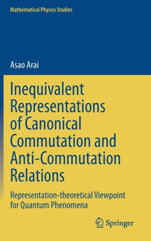 Inequivalent Representations of Canonical Commutation and Anti-Commutation Relations : Representation-theoretical Viewpoint for Quantum Phenomena by Asao Arai - Hardback
