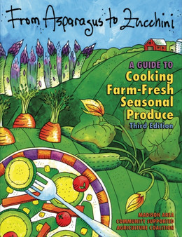 From Asparagus to Zucchini : A Guide to Cooking Farm-fresh Seasonal Produce