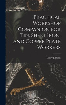 Practical Workshop Companion for Tin, Sheet Iron, and Copper Plate Workers by Leroy J Blinn - Hardback