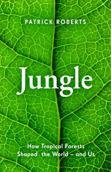 Jungle : How Tropical Forests Shaped World History - and Us by Patrick Roberts - Hardback