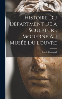 Histoire du Department de a Sculpture Moderne au Musee du Louvre by Louis Courajod - Hardback
