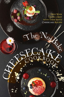 The No-Bake Cheesecake Cookbook : Give Your Oven a Rest with These Simple Cheesecake Recipes
