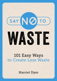 Say No to Waste : 101 Easy Ways to Create Less Waste by Harriet Dyer - Paperback