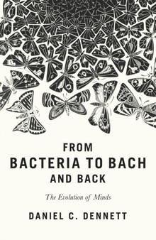 From Bacteria to Bach and Back : The Evolution of Minds by Daniel C. Dennett - Hardback