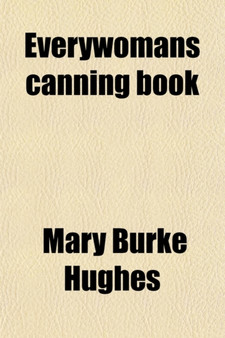 Everywomans Canning Book; The A B C of Safe Home Canning and Preserving