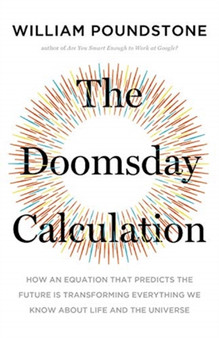 The Doomsday Calculation : How an Equation that Predicts the Future Is Transforming Everything We Know About Life and the Universe by William Poundstone - Paperback