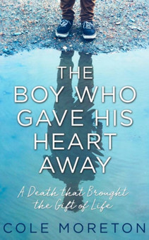The Boy Who Gave His Heart Away : A Death That Brought the Gift of Life by Cole Moreton - Hardback