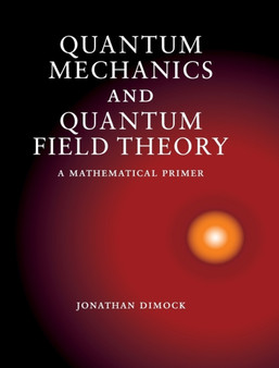 Quantum Mechanics and Quantum Field Theory : A Mathematical Primer by Jonathan Dimock - Hardback