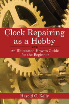 Clock Repairing as a Hobby : An Illustrated How-to Guide for the Beginner by Harold C. Kelly - Paperback