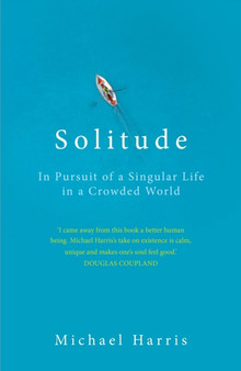 Solitude : In Pursuit of a Singular Life in a Crowded World by Michael Harris - Hardback