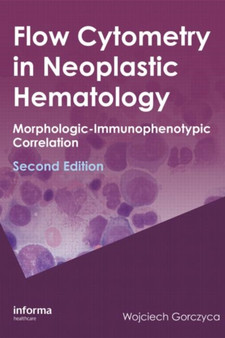 Flow Cytometry in Neoplastic Hematology : Morphologic--Immunophenotypic Correlation by Wojciech Gorczyca - Hardback