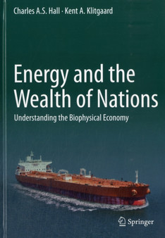Energy and the Wealth of Nations : Understanding the Biophysical Economy by Charles A.S. Hall - Hardback