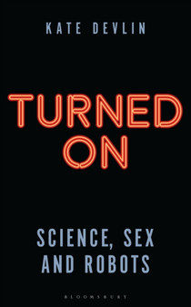 Turned On : Science, Sex and Robots by Kate Devlin - Hardback