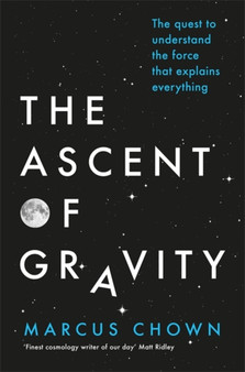 The Ascent of Gravity : The Quest to Understand the Force that Explains Everything by Marcus Chown - Hardback