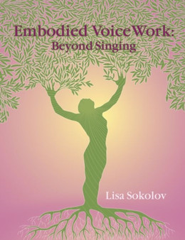 Embodied VoiceWork : Beyond Singing by Lisa Sokolov - Paperback
