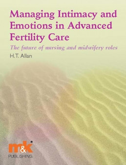 Managing Intimacy and Emotions in Advanced Fertility Care : The Future of Nursing and Midwifery Roles by Helen Allan - Paperback