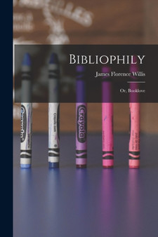Bibliophily : Or, Booklove by James Florence Willis - Paperback