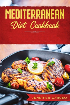 Mediterranean Diet Cookbook : Quick and Easy Recipes for Weight Loss, Over 80 Healthy and Delicious Recipes for Eating Well Every Day.