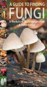 A Guide to Finding Fungi in Berkshire, Buckinghamshire and Oxfordshire by Peter Creed - Paperback