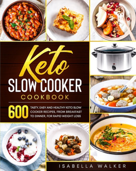 Keto Slow Cooker Cookbook : 600 Tasty, Easy And Healthy Keto Slow Cooker Recipes, From Breakfast To Dinner, For Rapid Weight Loss