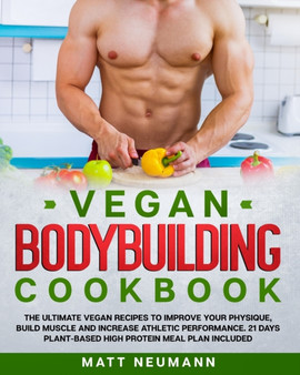 Vegan Bodybuilding Cookbook : Vegan Bodybuilding Cookbook: The Ultimate Vegan Recipes to Improve Your Physique, Build Muscle And Increase Athletic Performance. 21 Days Plant-Based High Protein Meal Pl