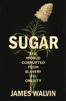 Sugar : The world corrupted, from slavery to obesity by Professor James Walvin - Hardback