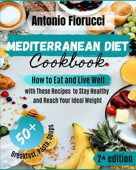 Mediterranean Diet Cookbook : How to Eat and Live Well with These Recipes to Stay Healthy and Reach Your Ideal Weight