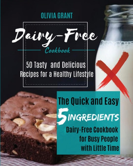 Dairy-Free Cookbook : The Quick and Easy 5-Ingredients Dairy-Free Cookbook for Busy People with Little Time. 50 Tasty and Delicious Recipes for a Healthy Lifestyle.