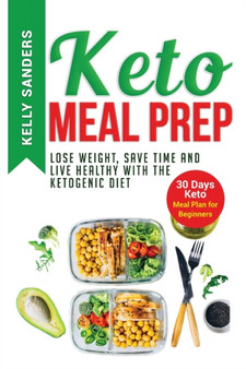 Keto Meal Prep : Lose Weight, Save Time and Live Healthy with The Ketogenic Diet. 30 Days Keto, Meal Plan for Beginners
