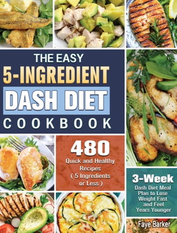 The Easy 5-Ingredient Dash Diet Cookbook : 480 Quick and Healthy Recipes with 3-Week Dash Diet Meal Plan to Lose Weight Fast and Feel Years Younger. ( 5 Ingredients or Less )