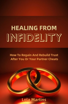 Healing From Infidelity : How To Regain And Rebuild Trust After You Or Your Partner Cheats by Lola Martins - Paperback