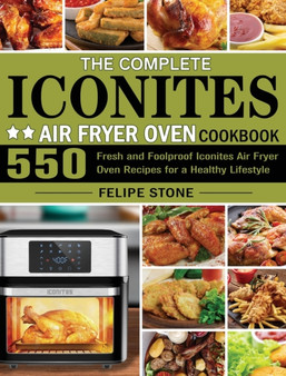 The Complete Iconites Air Fryer Oven Cookbook : 550 Fresh and Foolproof Iconites Air Fryer Oven Recipes for a Healthy Lifestyle