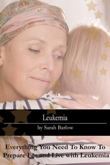 Leukemia : Everything You Need To Know To Prepare For and Live with Leukemia by Barlow Sarah Barlow - Paperback