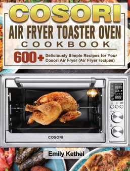 Cosori Air Fryer Toaster Oven Cookbook : 600+Deliciously Simple Recipes for Your Cosori Air Fryer (Air Fryer recipes)