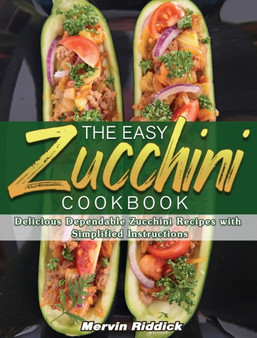 The Easy Zucchini Cookbook : Delicious Dependable Zucchini Recipes with Simplified Instructions